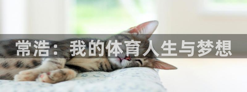 杏耀f凯捷注册：常浩：我的体育人生与梦想