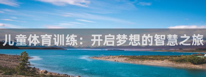 杏耀平台登录：儿童体育训练：开启梦想的智慧之旅