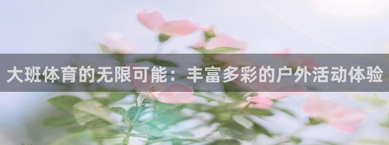杏耀体育4：大班体育的无限可能：丰富多彩的户外活动体验
