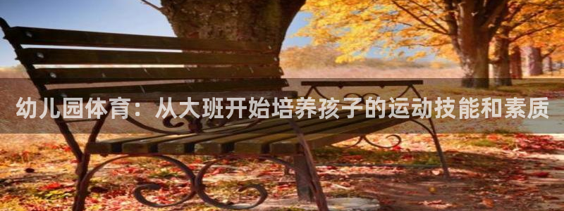 杏耀平台注册登录地址：幼儿园体育：从大班开始培养孩子的运动技能和素质