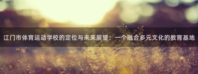 德国杏耀集团：江门市体育运动学校的定位与未来展望：一个融合多元文化的教育基地