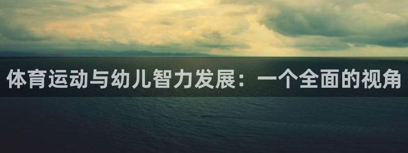 杏耀零能源集团：体育运动与幼儿智力发展：一个全面的视角
