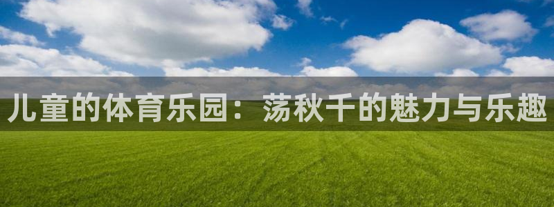 杏耀登录注册：儿童的体育乐园：荡秋千的魅力与乐趣