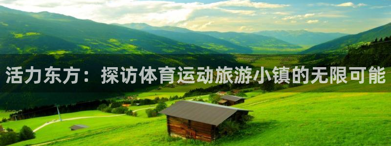 杏耀主管：活力东方：探访体育运动旅游小镇的无限可能