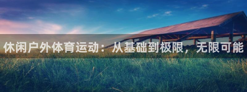 杏耀vk：休闲户外体育运动：从基础到极限，无限可能