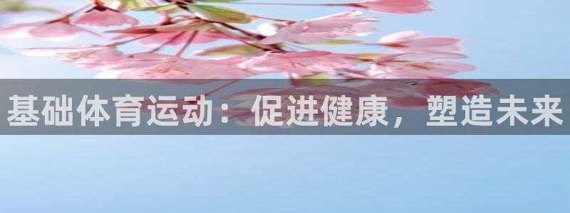 杏耀体育免费注册入口：基础体育运动：促进健康，塑造未来