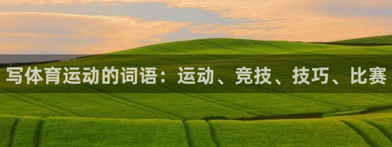 杏耀凯捷开号链接：写体育运动的词语：运动、竞技、技巧、比赛