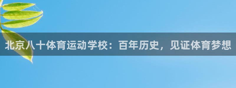 杏耀体育免费注册入口：北京八十体育运动学校：百年历史，见证体育梦想