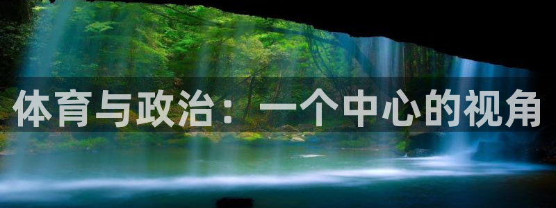 杏耀账号注册官网入口：体育与政治：一个中心的视角