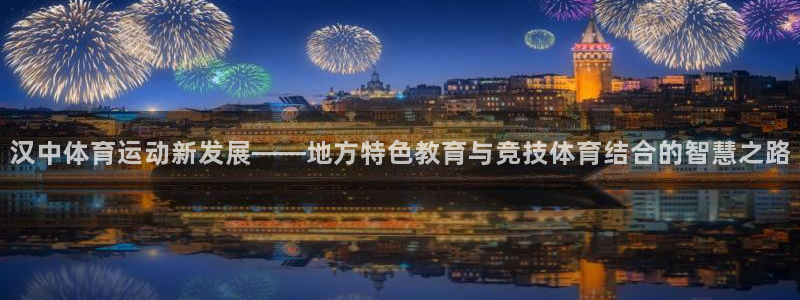 杏耀平台开户链接：汉中体育运动新发展——地方特色教育与竞技体育结合的智慧之路