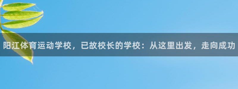 杏耀注册：阳江体育运动学校，已故校长的学校：从这里出发，走向成功