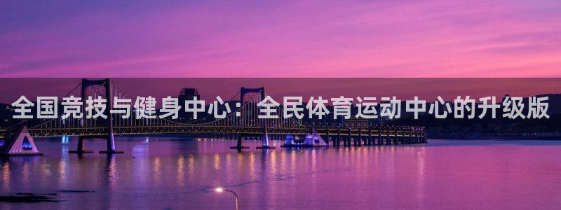 杏耀体育游戏：全国竞技与健身中心：全民体育运动中心的升级版