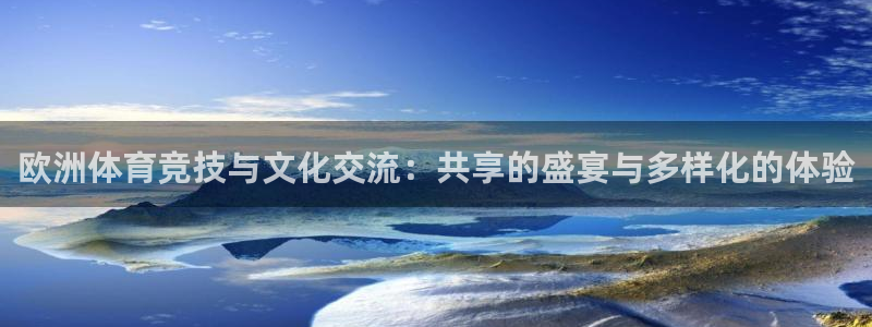 杏耀平台开户链接：欧洲体育竞技与文化交流：共享的盛宴与多样化的体验