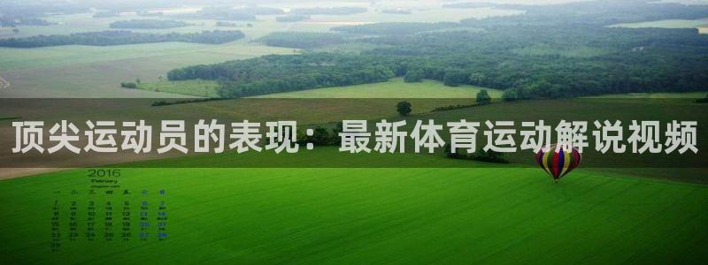 杏耀凯捷开号链接：顶尖运动员的表现：最新体育运动解说视频