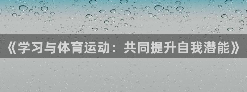 杏耀f凯捷平台在线注册：《学习与体育运动：共同提升自我潜能》