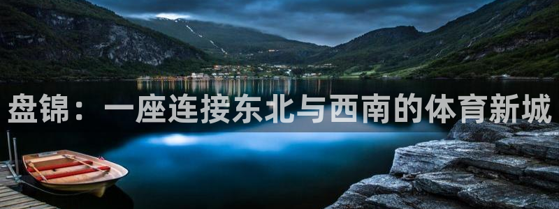 杏耀平台测速：盘锦：一座连接东北与西南的体育新城