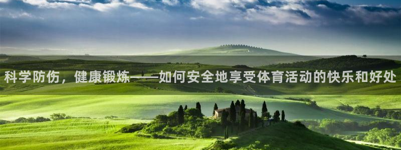 杏耀平台登录官网：科学防伤，健康锻炼——如何安全地享受体育活动的快乐和好处