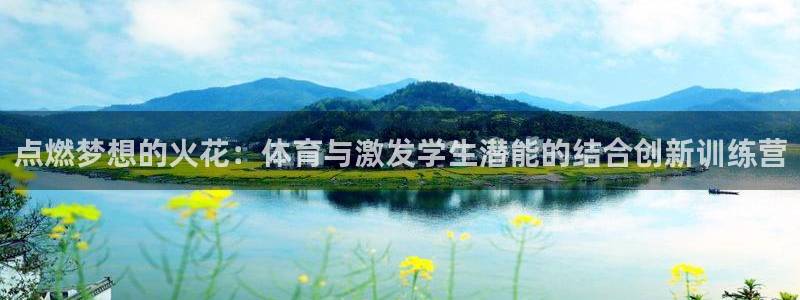 杏耀娱乐注册：点燃梦想的火花：体育与激发学生潜能的结合创新训练营
