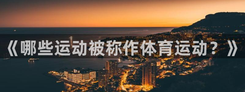 杏耀能源：《哪些运动被称作体育运动？》