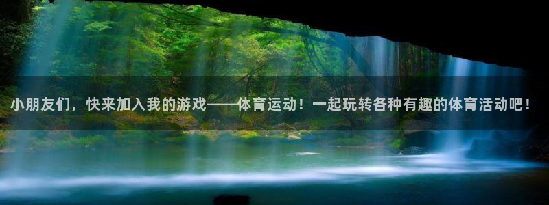 杏耀注册：小朋友们，快来加入我的游戏——体育运动！一起玩转各种有趣的体育活动吧！