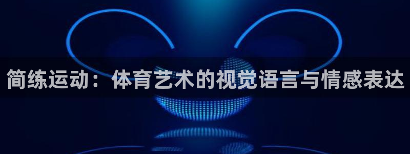 杏耀集团股票：简练运动：体育艺术的视觉语言与情感表达