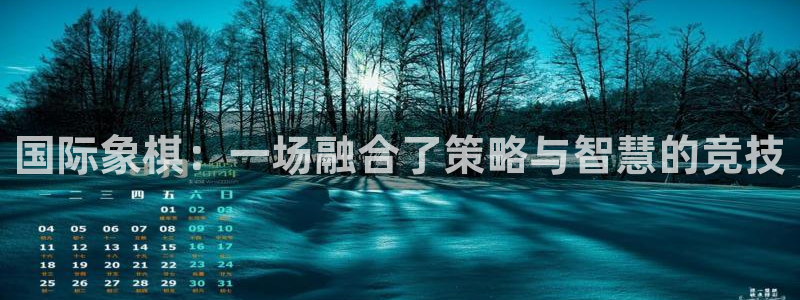 杏耀体育免费注册入口：国际象棋：一场融合了策略与智慧的竞技